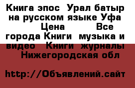Книга эпос “Урал-батыр“ на русском языке Уфа, 1981 › Цена ­ 500 - Все города Книги, музыка и видео » Книги, журналы   . Нижегородская обл.